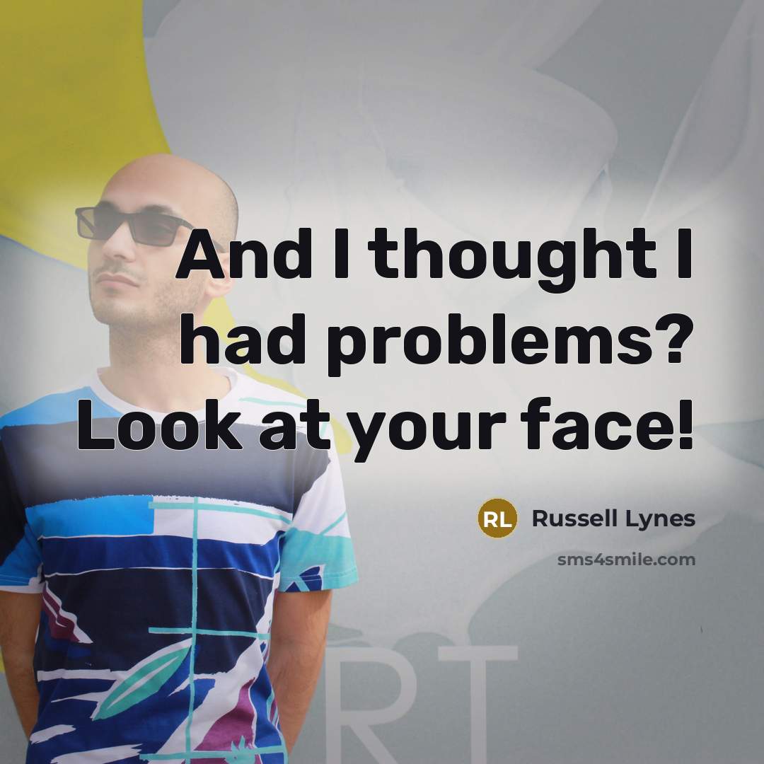“And I thought I had problems? Look at your face!…” quote by Russell Lynes