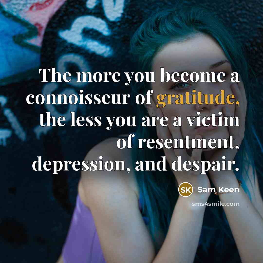 “The more you become a connoisseur of gratitude, the less…” quote by Sam Keen