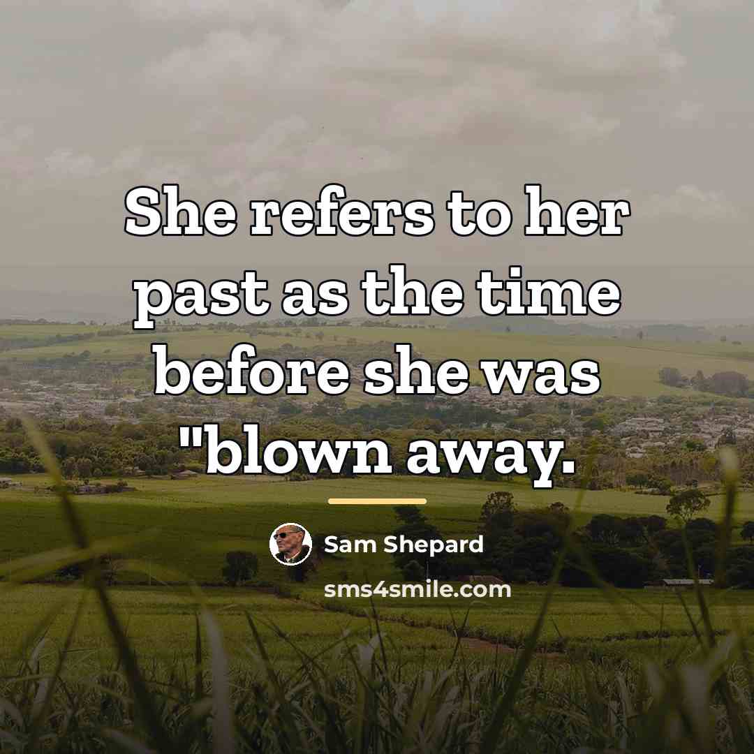 “She refers to her past as the time before she…” quote by Sam Shepard