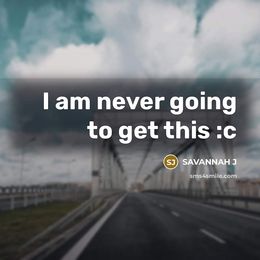 “I am never going to get this :c” quote by Savannah J