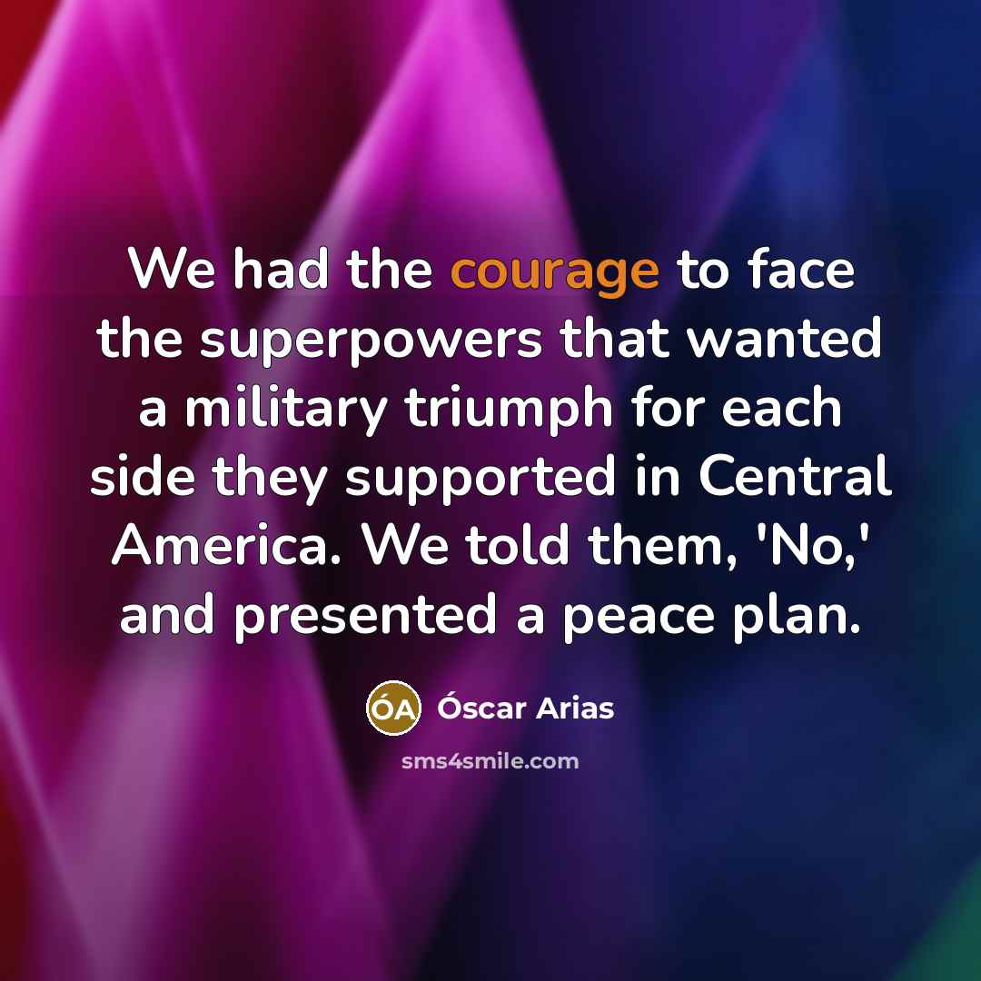 “We had the courage to face the superpowers that wanted…” quote by Óscar Arias