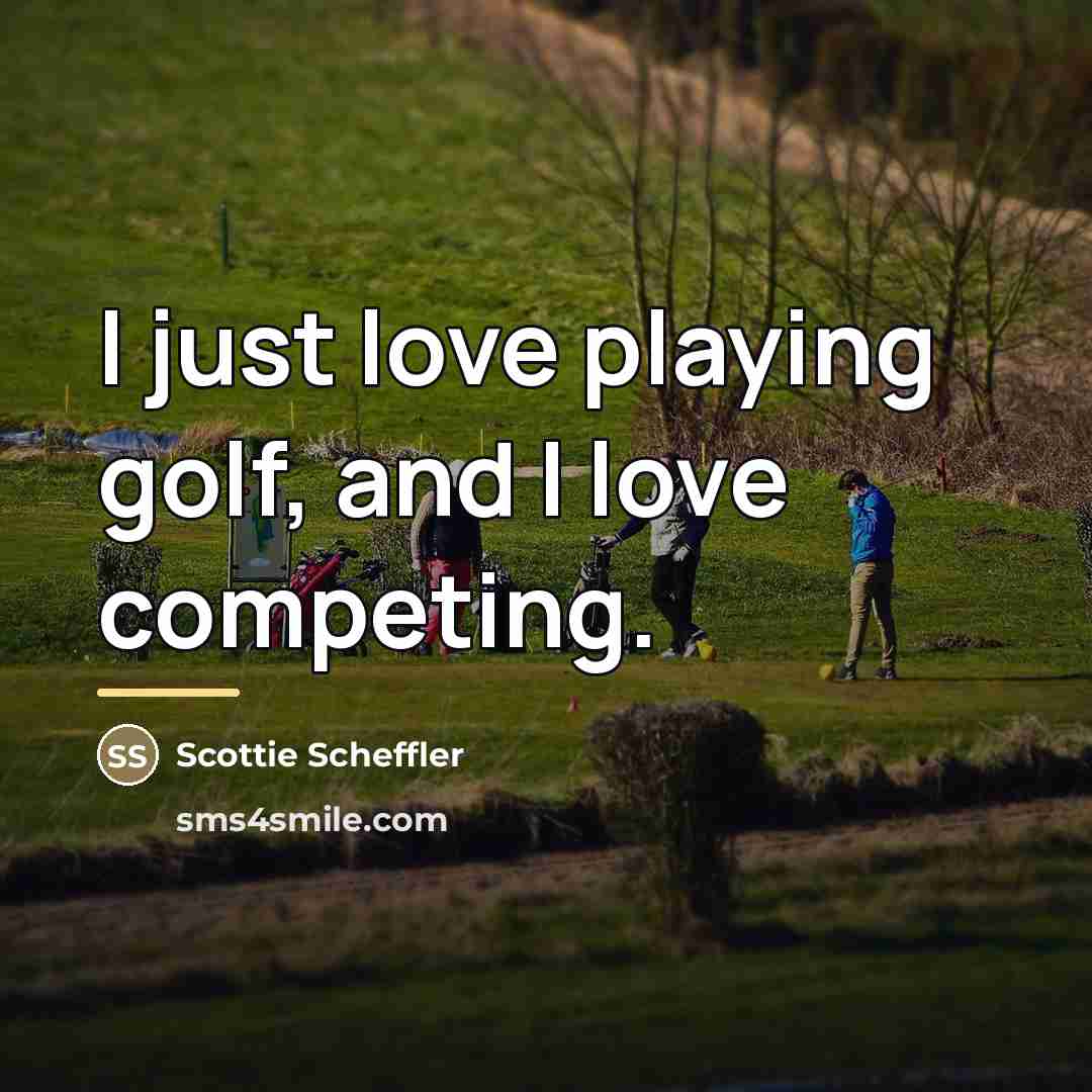 “I just love playing golf, and I love competing.…” quote by Scottie Scheffler