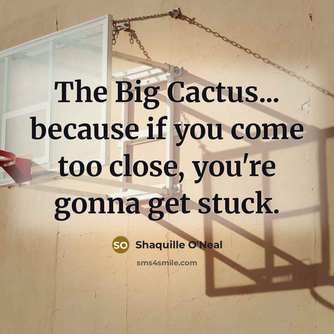 “The Big Cactus... because if you come too close, you're…” quote by Shaquille O'Neal