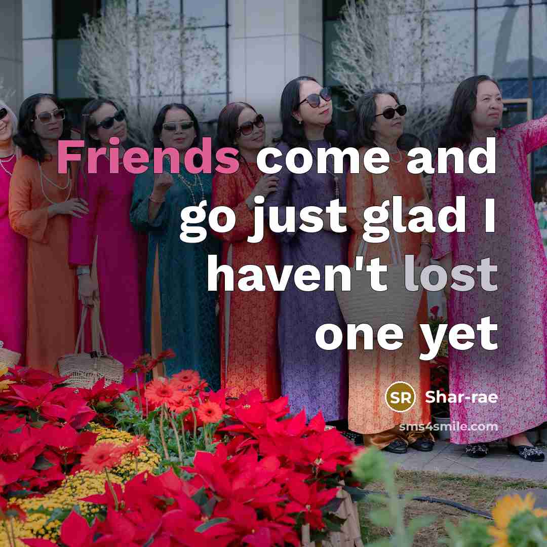 “Friends come and go just glad I haven't lost one yet” quote by Shar-rae
