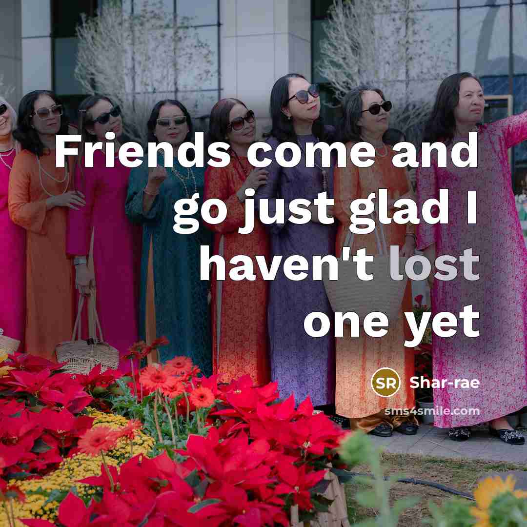 “Friends come and go just glad I haven't lost one…” quote by Shar-rae