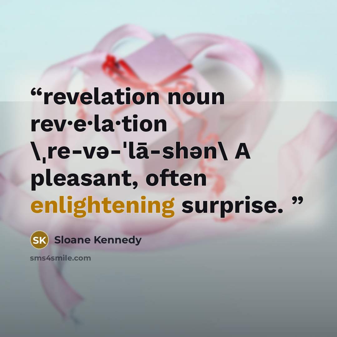 “revelation noun rev·e·la·tion \ˌre-və-ˈlā-shən\ A pleasant, often enlightening surprise.” quote by Sloane Kennedy