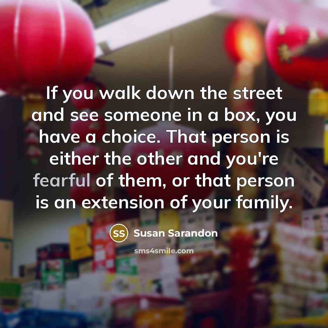 “If you walk down the street and see someone in…” quote by Susan Sarandon