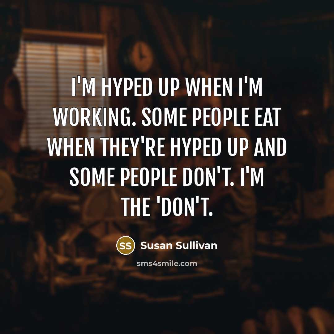 “I'm hyped up when I'm working. Some people eat when they're hyped up and some people don't. I'm the 'don't.” quote by Susan Sullivan