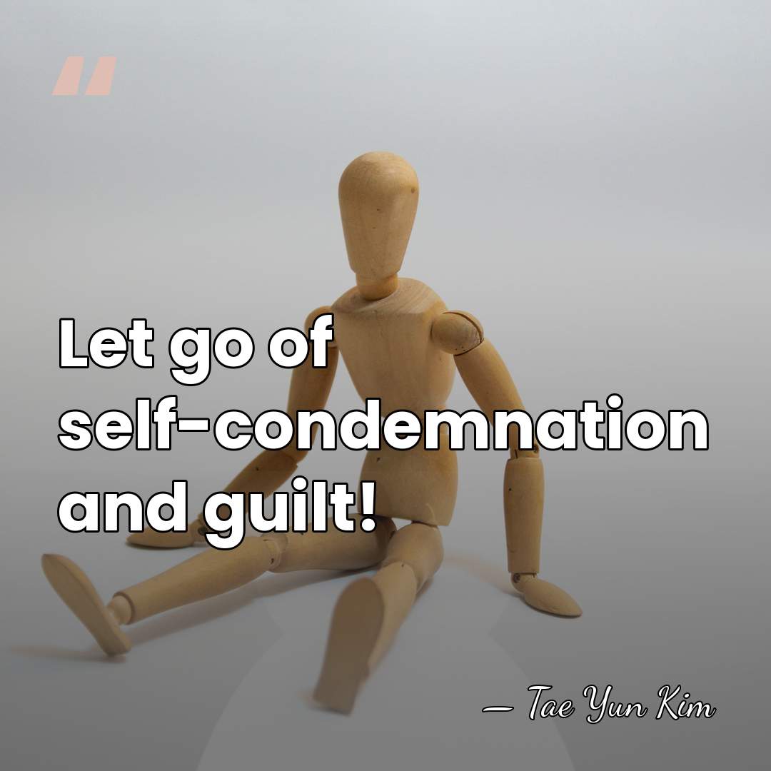 Let go of self-condemnation and guilt! - Tae Yun Kim