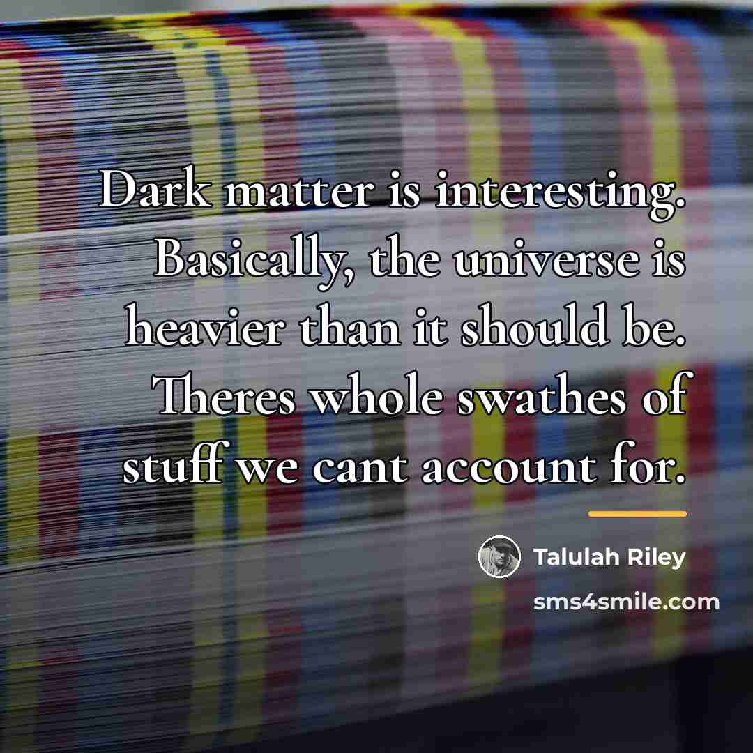 “Dark matter is interesting. Basically, the universe is heavier than…” quote by Talulah Riley