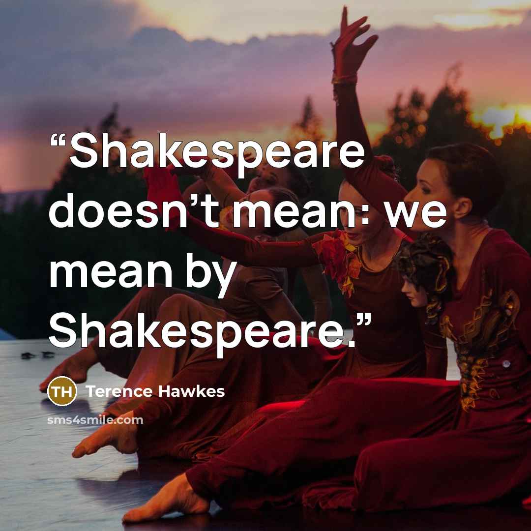 “Shakespeare doesn't mean: we mean by Shakespeare.” quote by Terence Hawkes