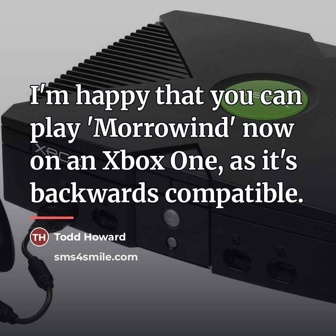 “I'm happy that you can play 'Morrowind' now on an…” quote by Todd Howard