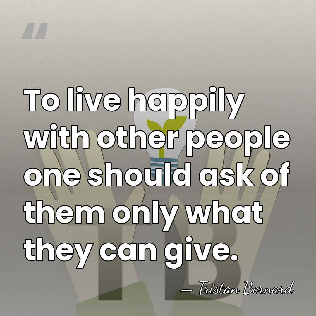To live happily with other people one should ask of them only&hellip; - Tristan Bernard