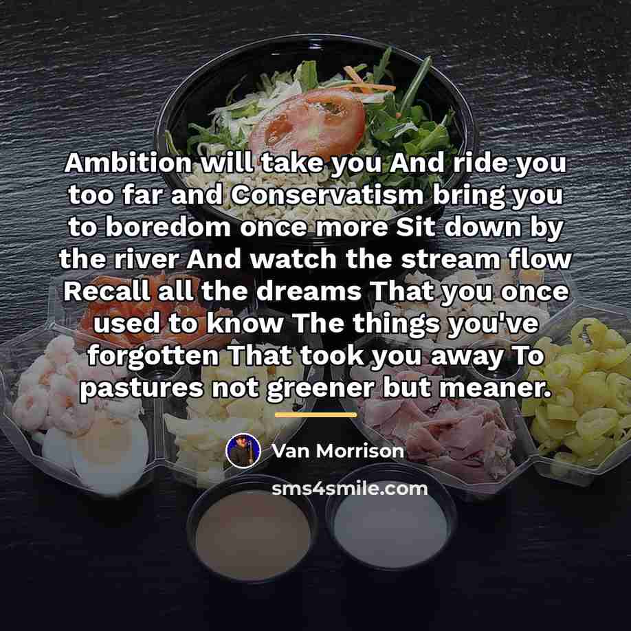 “Ambition will take you And ride you too far and…” quote by Van Morrison