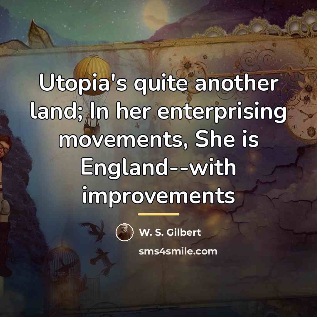 “Utopia's quite another land; In her enterprising movements, She is…” quote by W. S. Gilbert