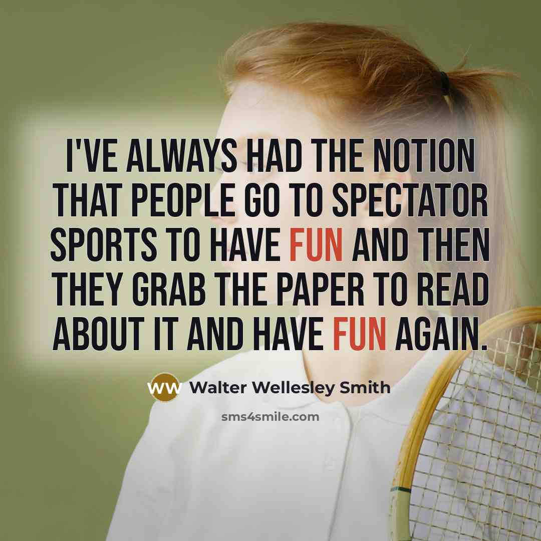 “I've always had the notion that people go to spectator sports to have fun and then they grab the paper to read about it and have fun again.” quote by Walter Wellesley Smith