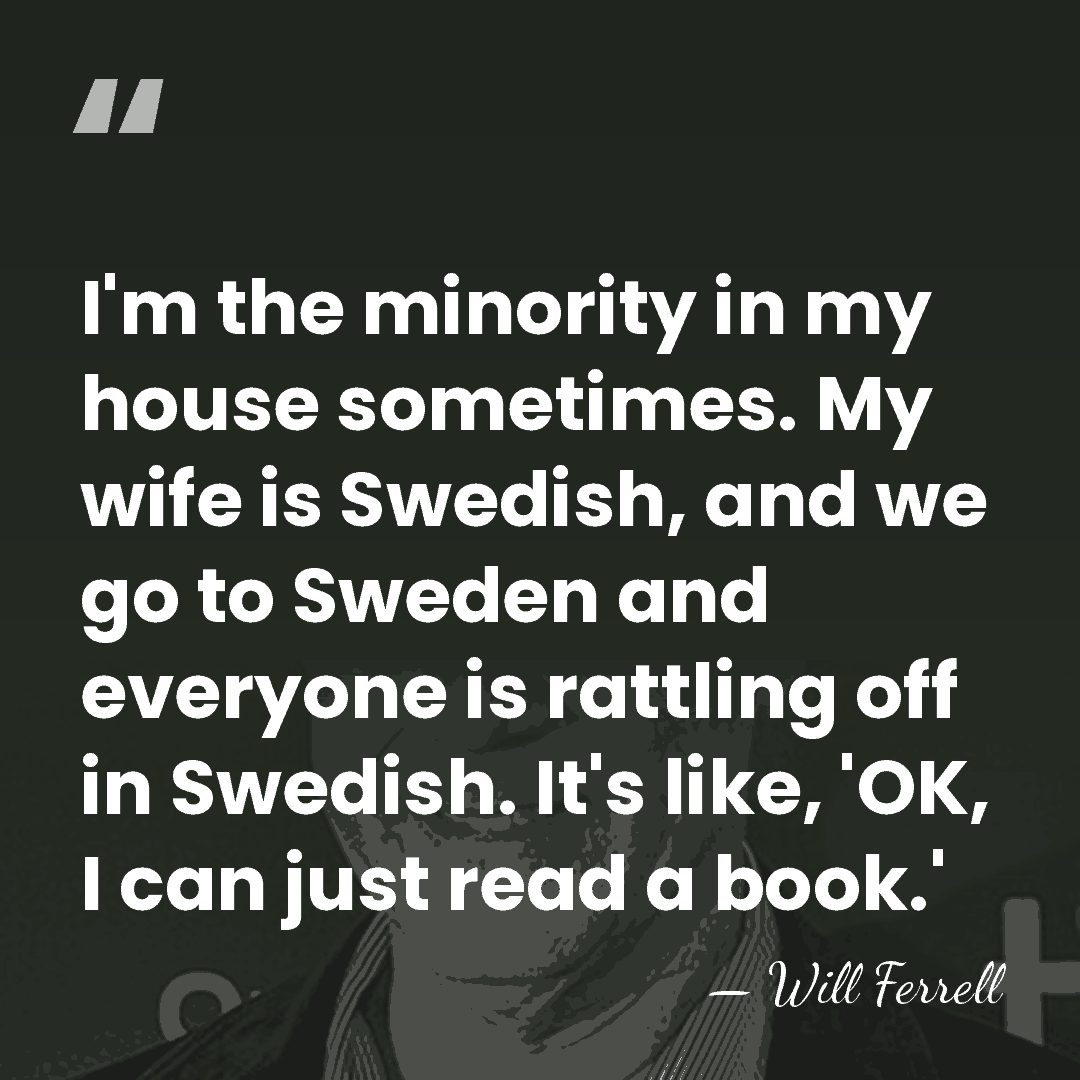 I'm the minority in my house sometimes. My wife is Swedish, and&hellip; - Will Ferrell