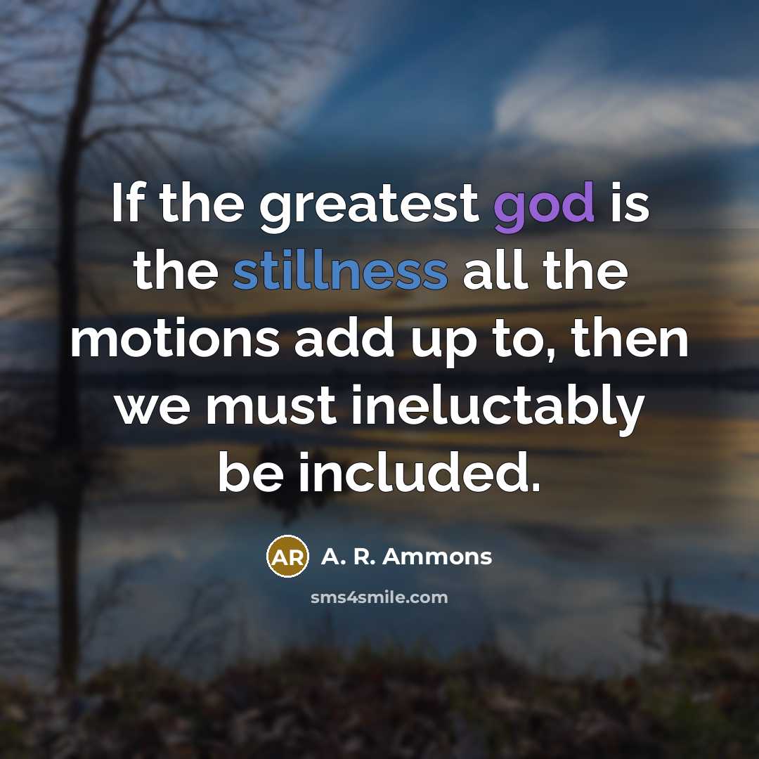 “If the greatest god is the stillness all the motions…” quote by A. R. Ammons
