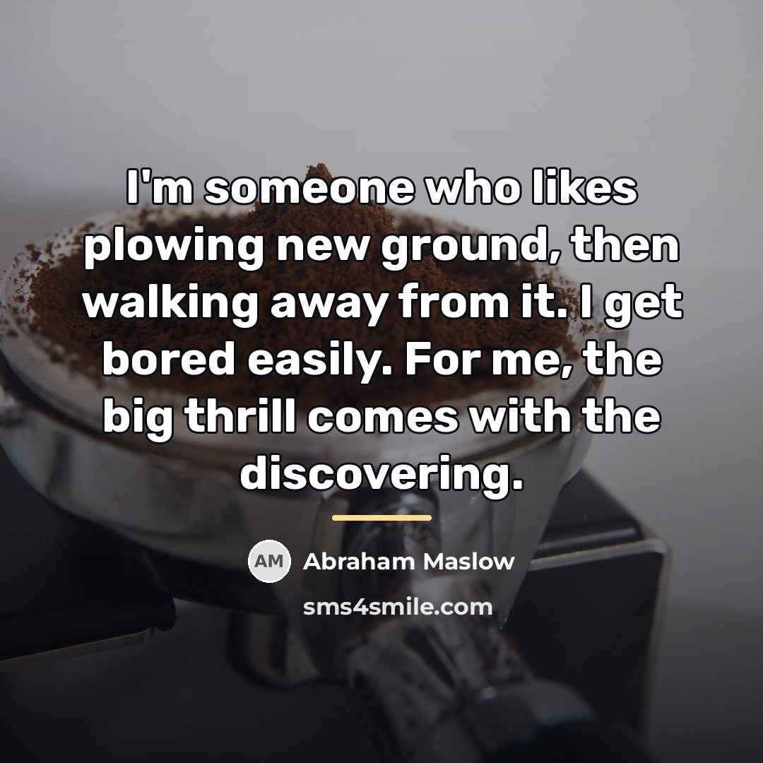 “I'm someone who likes plowing new ground, then walking away…” quote by Abraham Maslow