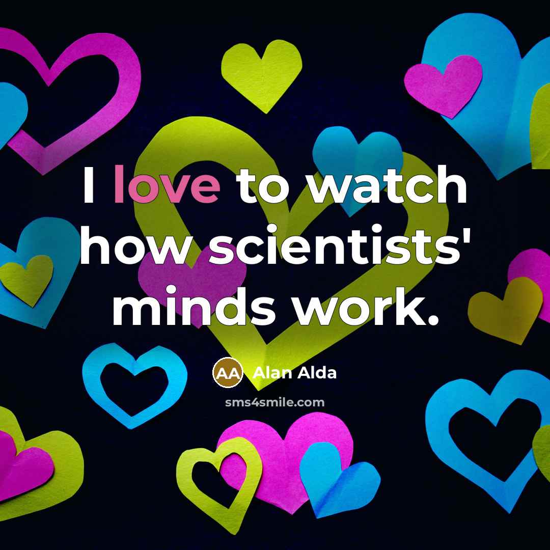“I love to watch how scientists' minds work.…” quote by Alan Alda