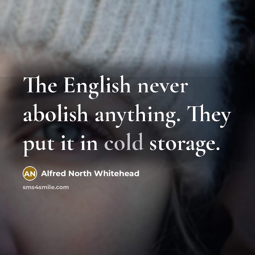 “The English never abolish anything. They put it in cold…” quote by Alfred North Whitehead