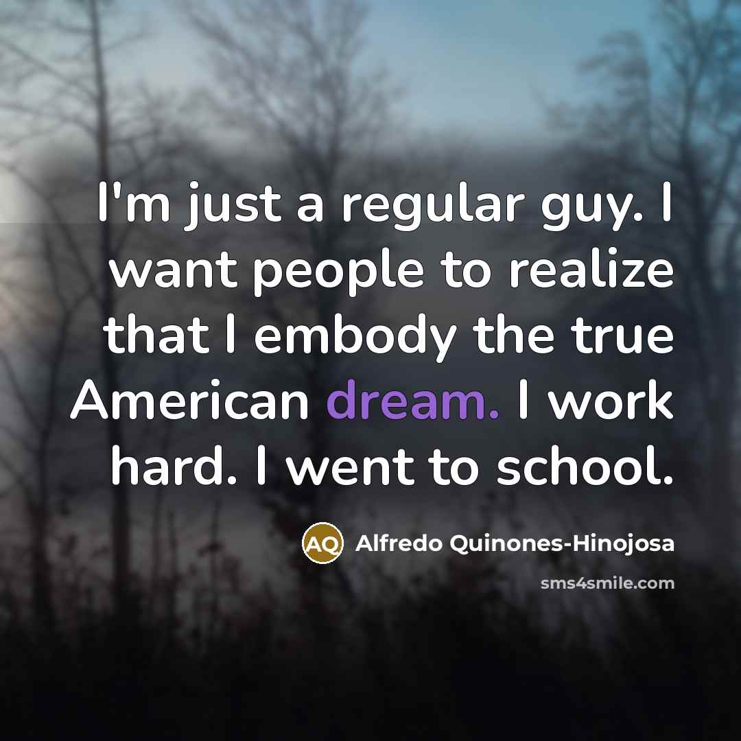 “I'm just a regular guy. I want people to realize…” quote by Alfredo Quinones-Hinojosa