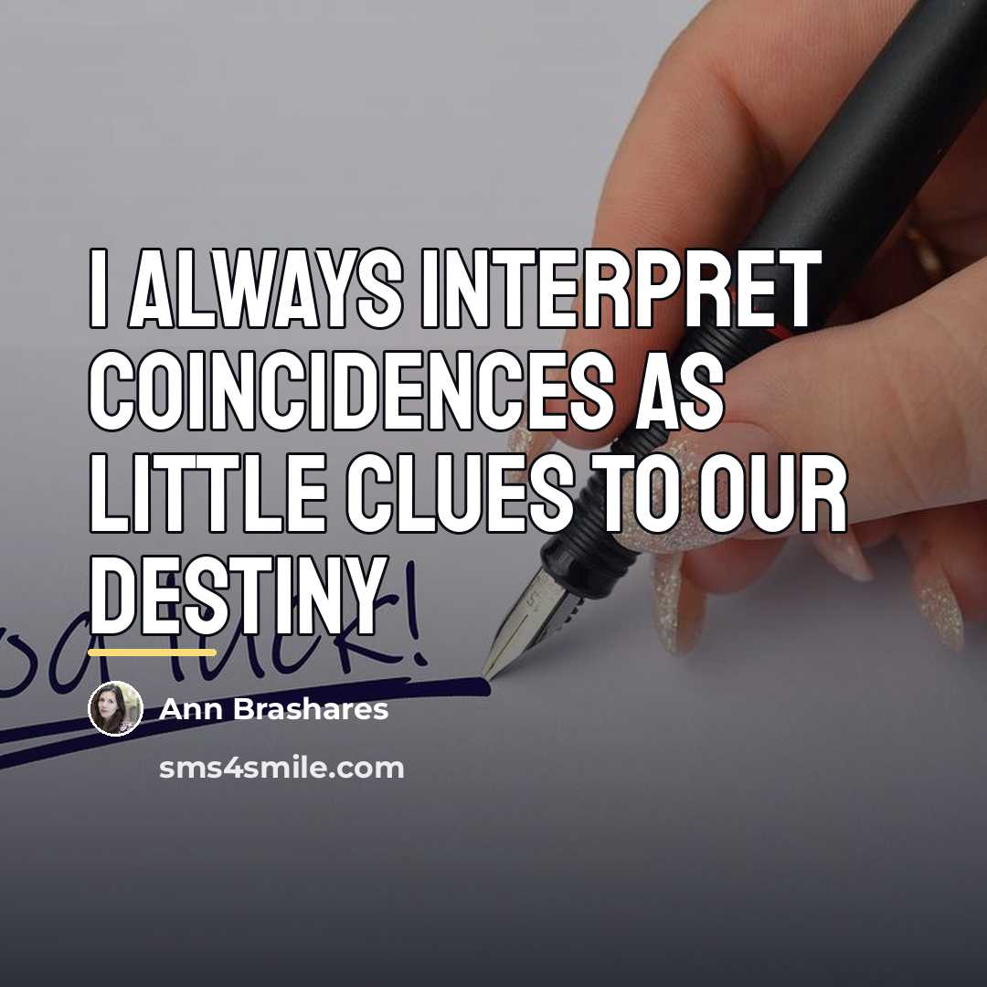 “I always interpret coincidences as little clues to our destiny…” quote by Ann Brashares