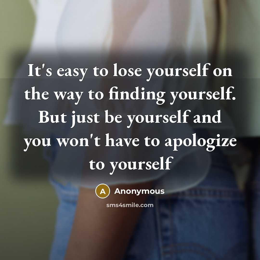 “It's easy to lose yourself on the way to finding yourself. But just be yourself and you won't have to apologize to yourself” quote by Anonymous
