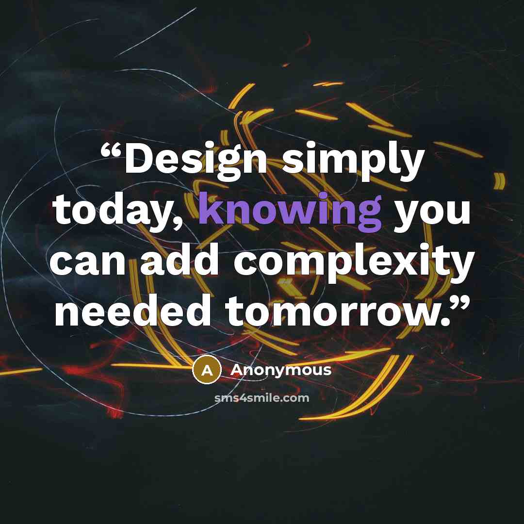“Design simply today, knowing you can add complexity needed tomorrow.” quote by Anonymous