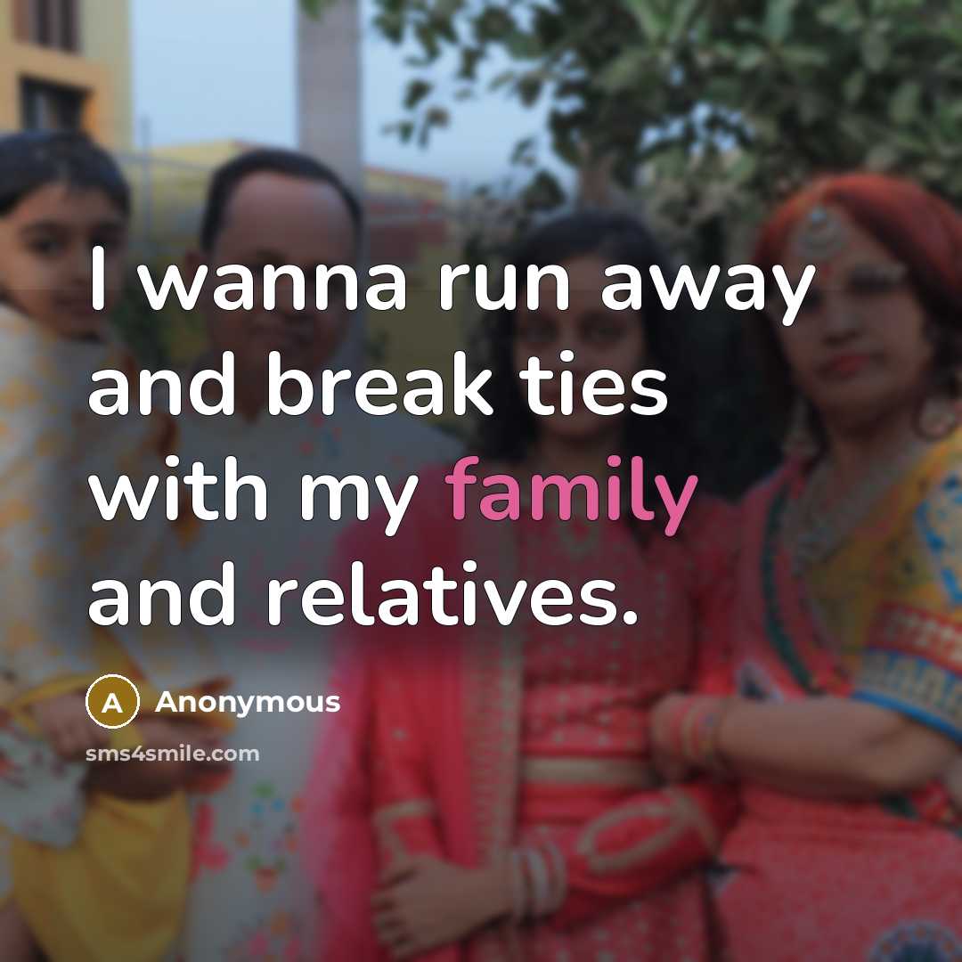 “I wanna run away and break ties with my family…” quote by Anonymous
