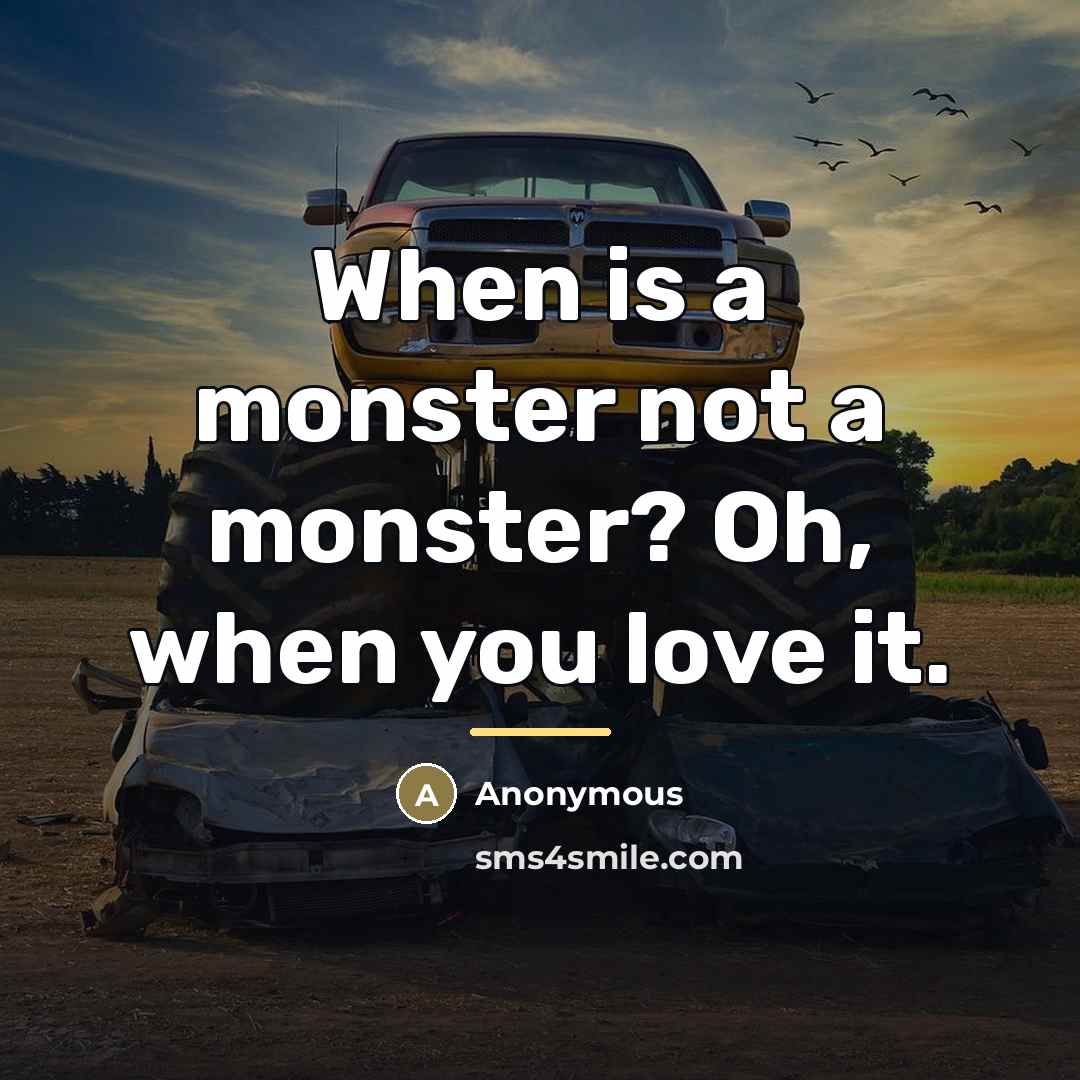 “When is a monster not a monster? Oh, when you…” quote by Anonymous
