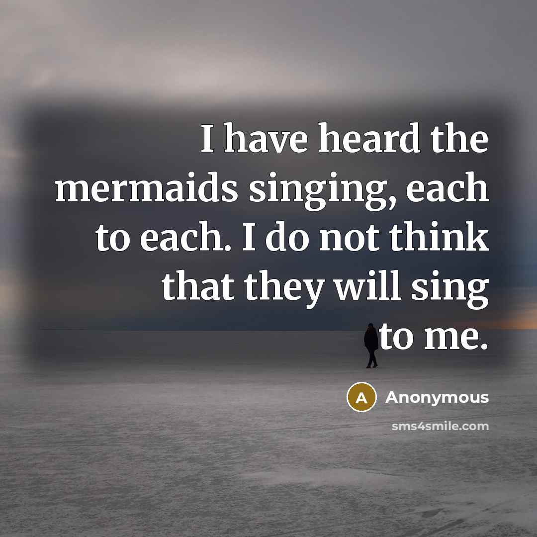“I have heard the mermaids singing, each to each. I…” quote by Anonymous
