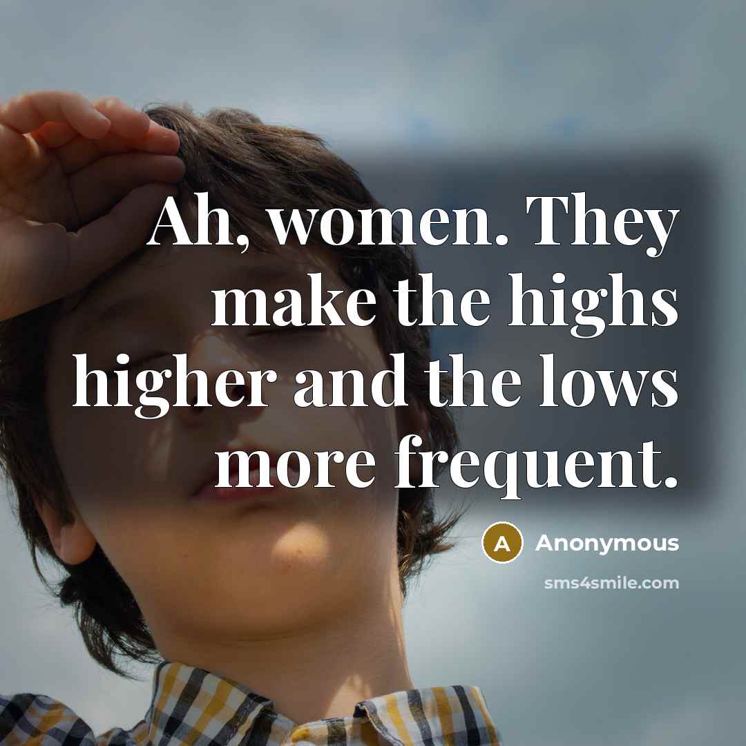 “Ah, women. They make the highs higher and the lows…” quote by Anonymous