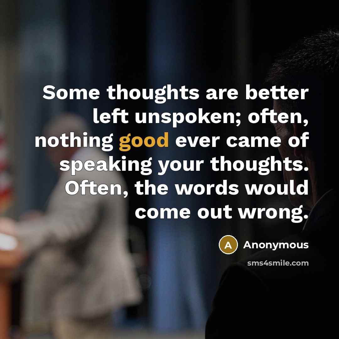 “Some thoughts are better left unspoken; often, nothing good ever came of speaking your thoughts. Often, the words would come out wrong.” quote by Anonymous