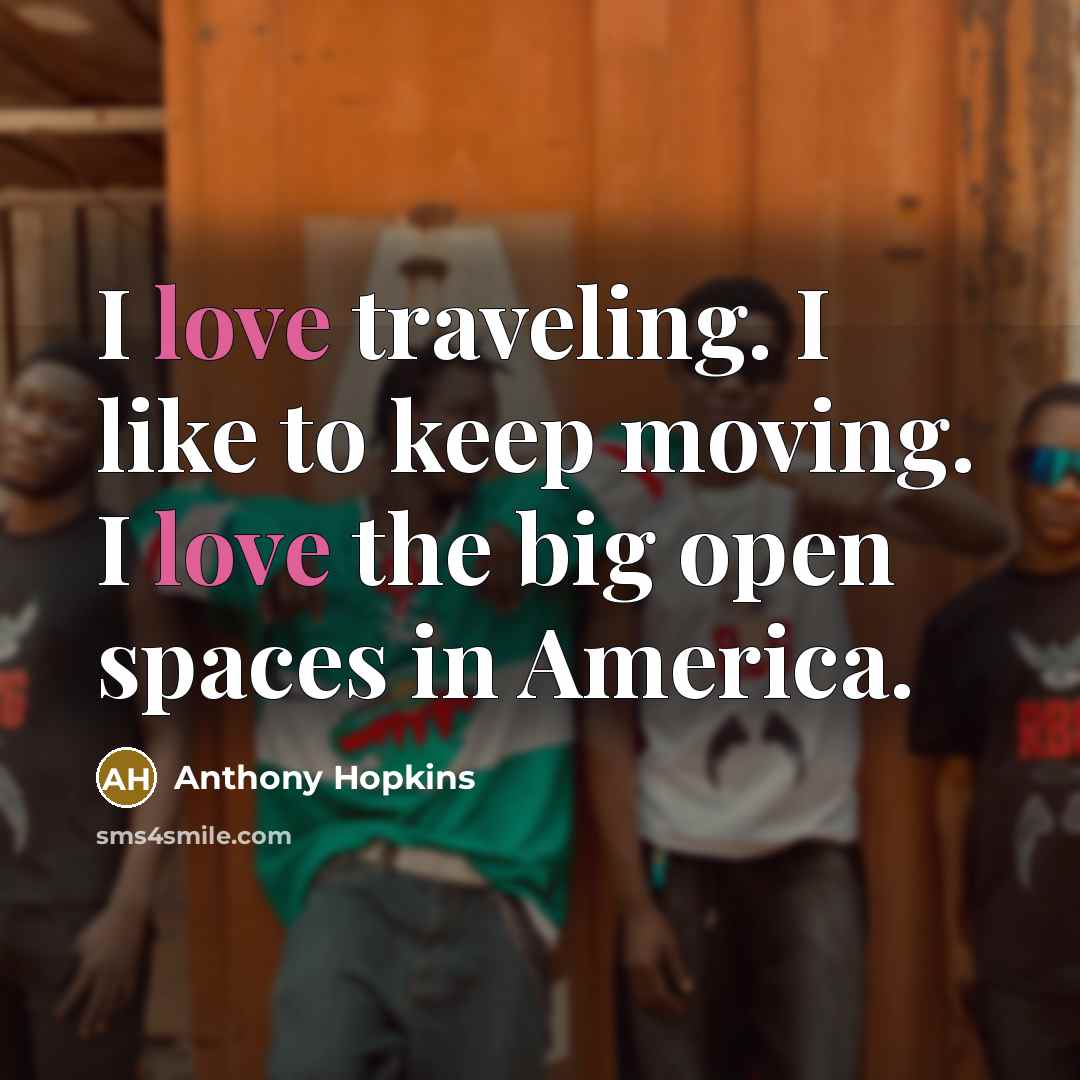 “I love traveling. I like to keep moving. I love…” quote by Anthony Hopkins