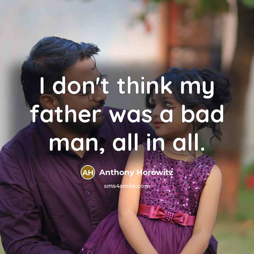 “I don't think my father was a bad man, all…” quote by Anthony Horowitz