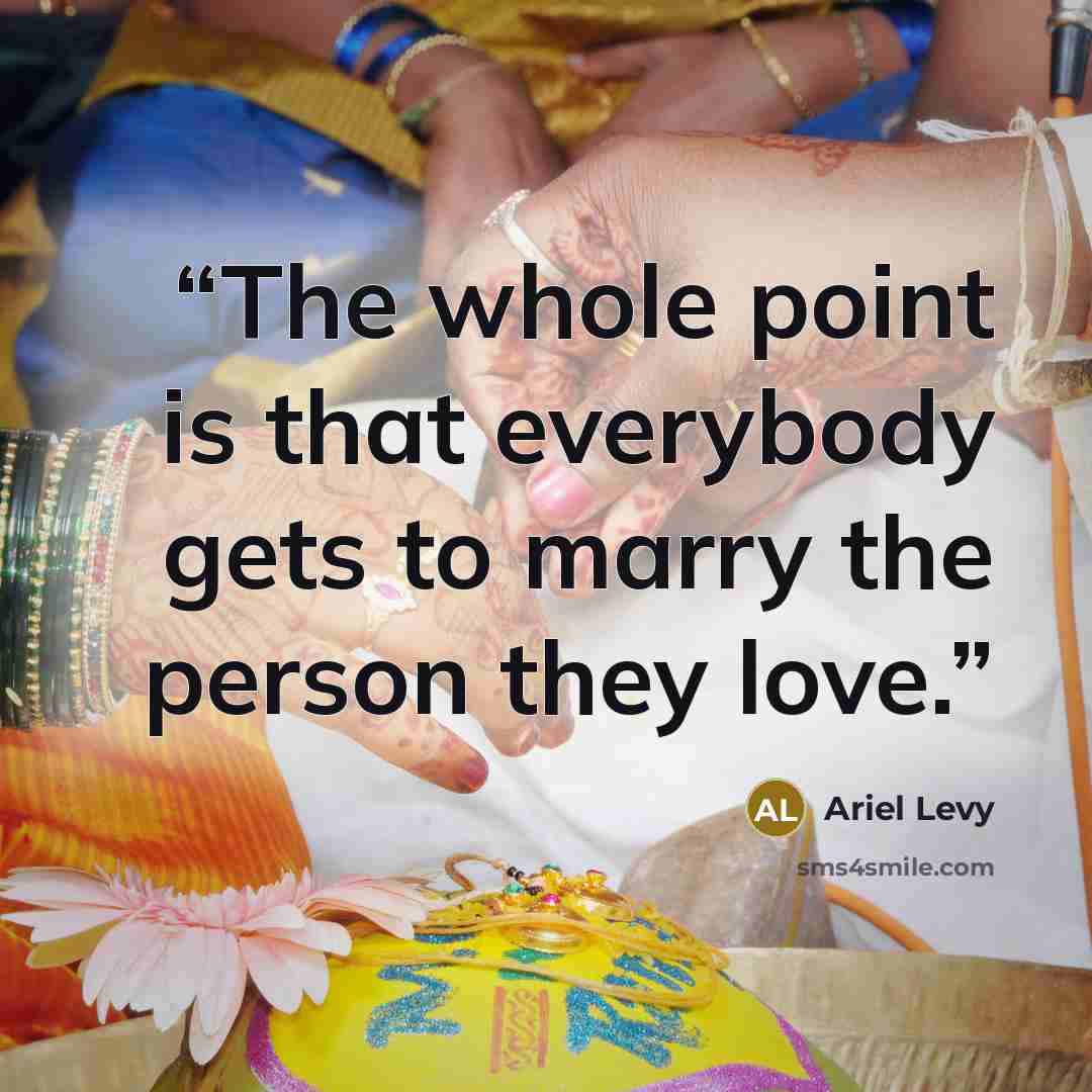 “The whole point is that everybody gets to marry the person they love.” quote by Ariel Levy
