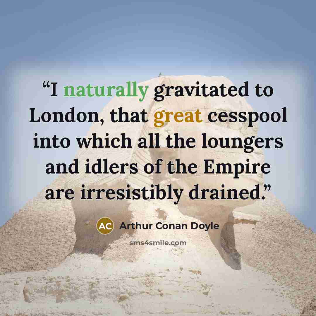 “I naturally gravitated to London, that great cesspool into which all the loungers and idlers of the Empire are irresistibly drained.” quote by Arthur Conan Doyle