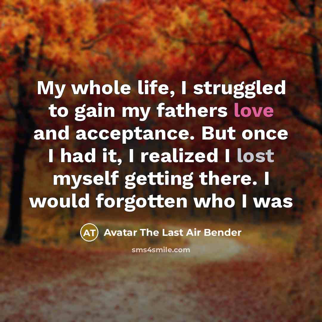 “My whole life, I struggled to gain my fathers love…” quote by Avatar The Last Air Bender