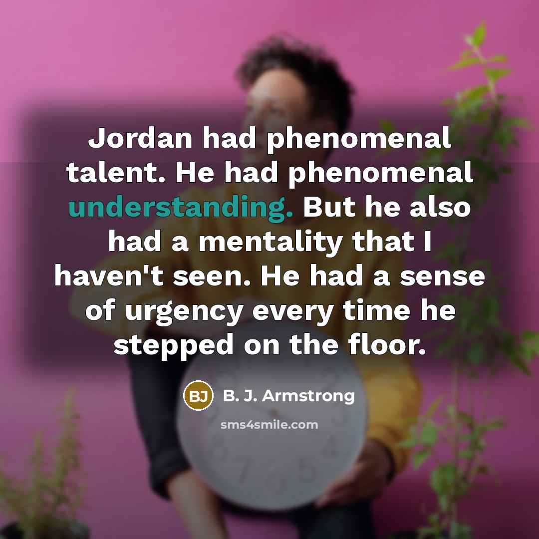 “Jordan had phenomenal talent. He had phenomenal understanding. But he…” quote by B. J. Armstrong