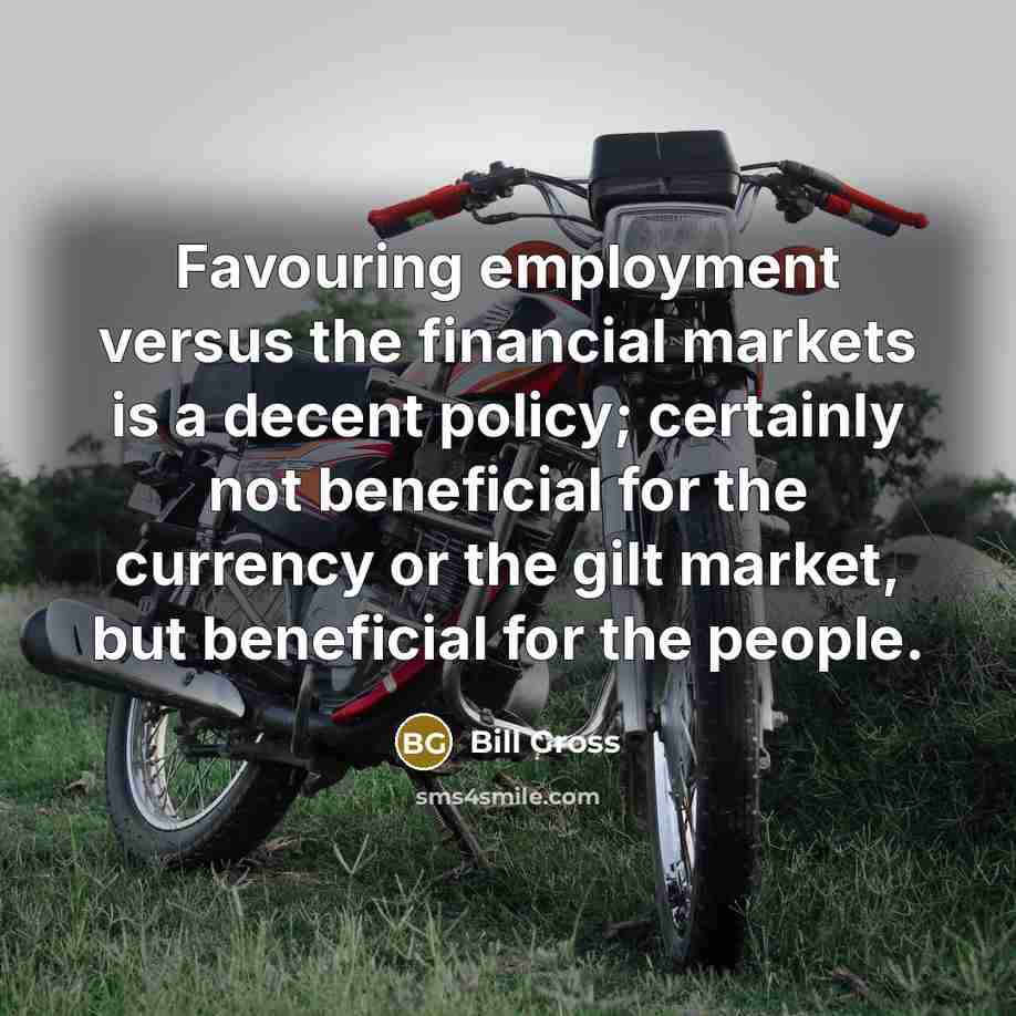 “Favouring employment versus the financial markets is a decent policy;…” quote by Bill Gross