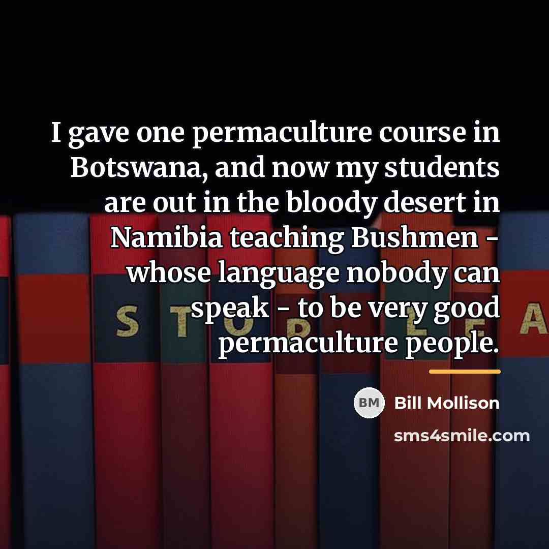“I gave one permaculture course in Botswana, and now my…” quote by Bill Mollison