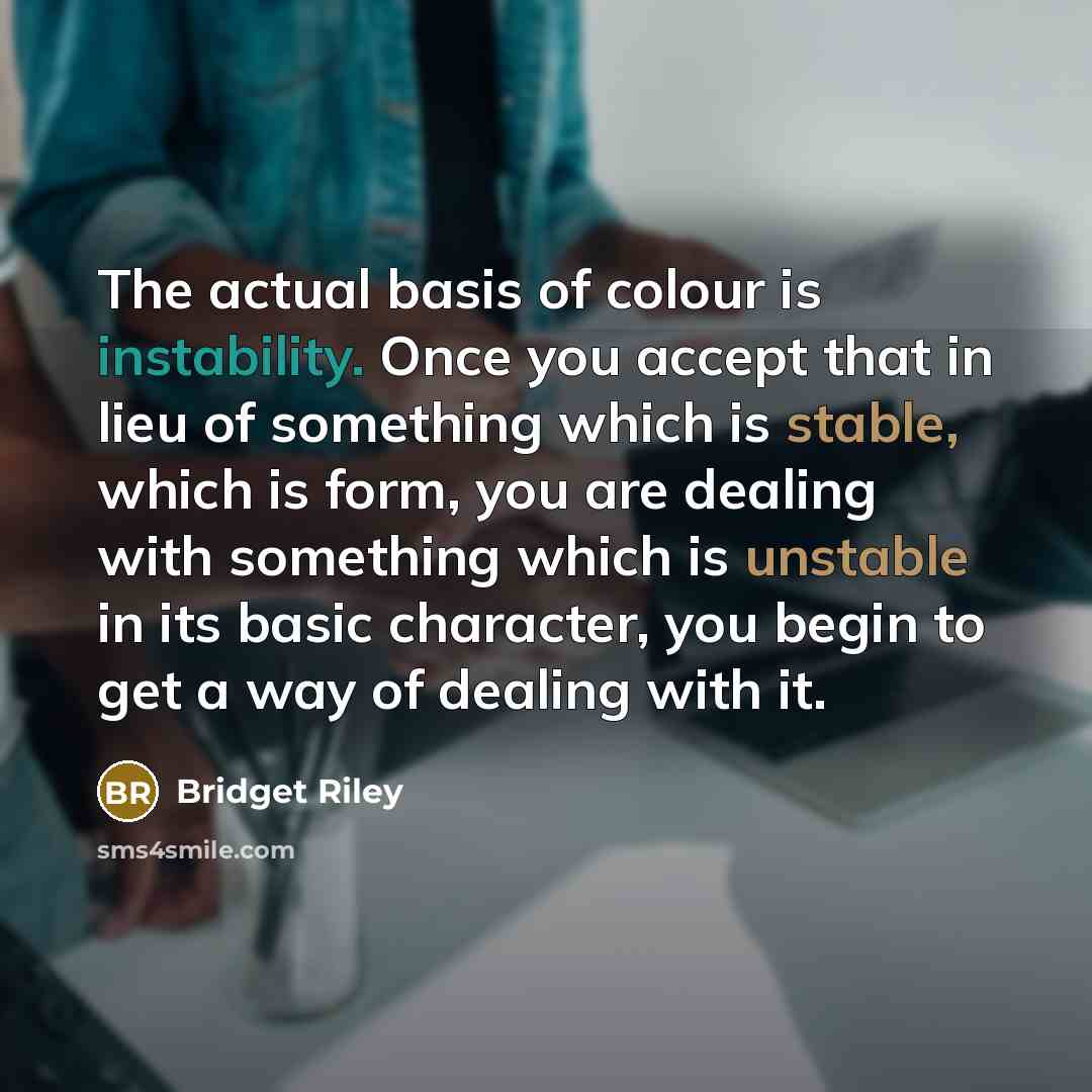 “The actual basis of colour is instability. Once you accept…” quote by Bridget Riley