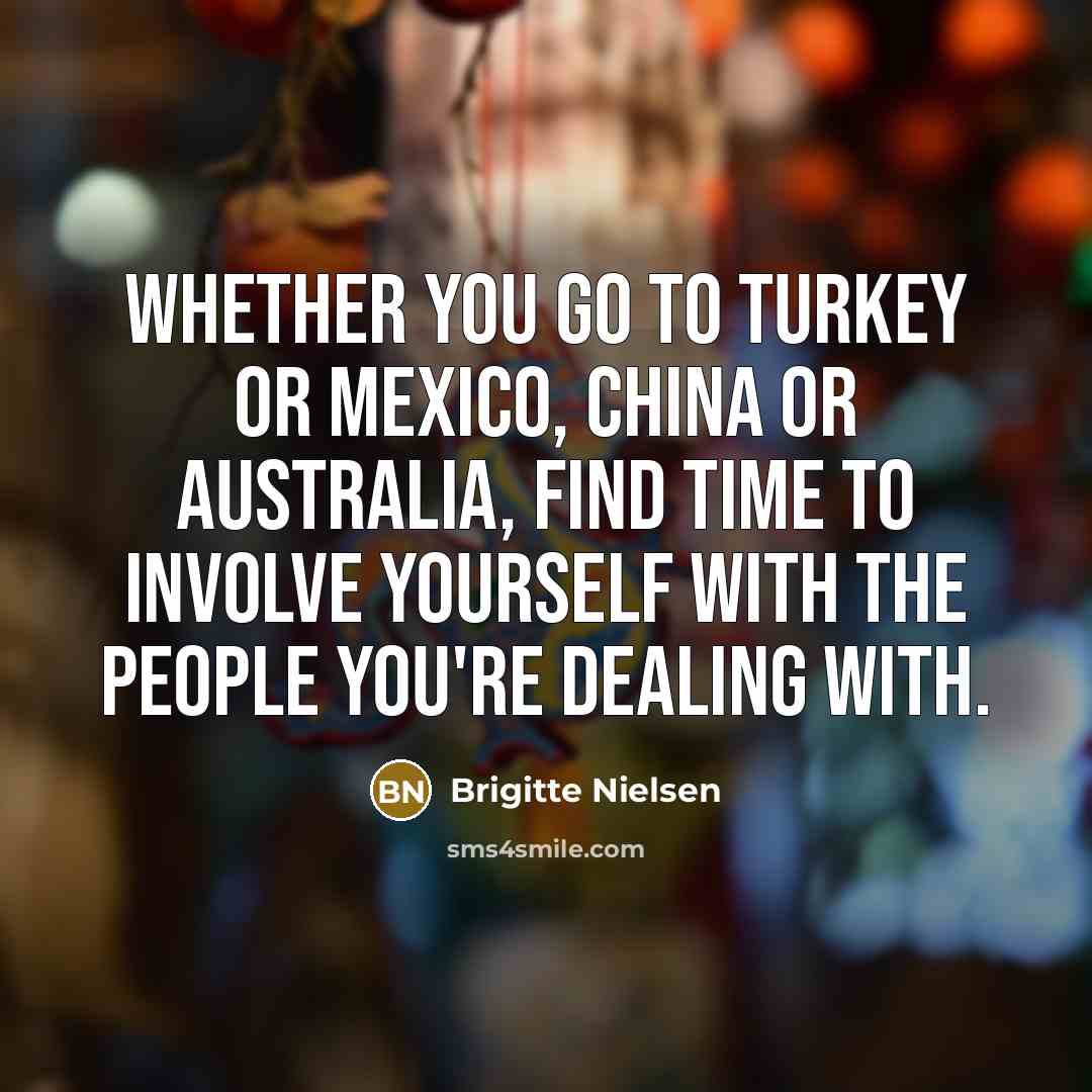 “Whether you go to Turkey or Mexico, China or Australia,…” quote by Brigitte Nielsen