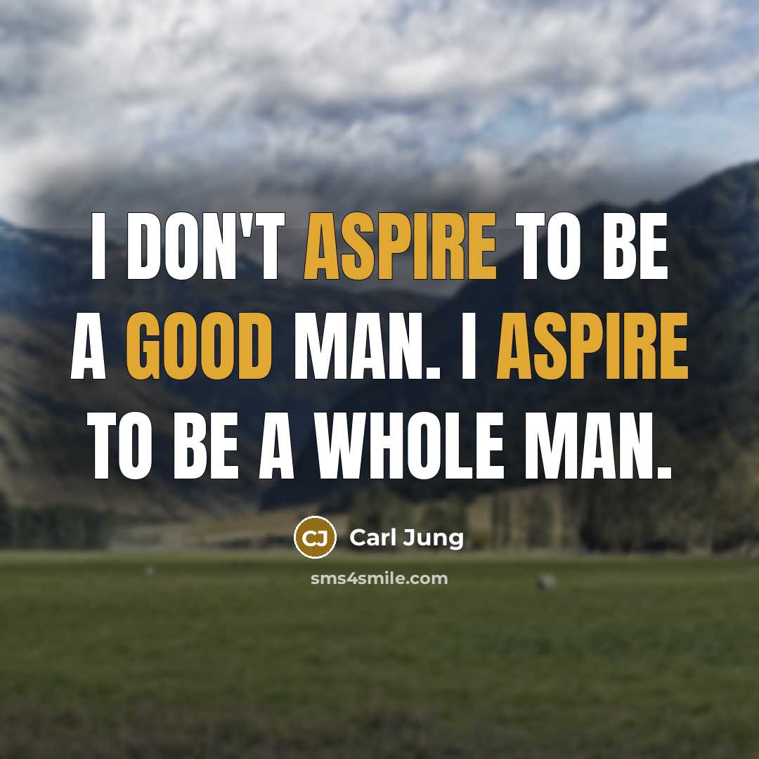 “I don't aspire to be a good man. I aspire to be a whole man.” quote by Carl Jung