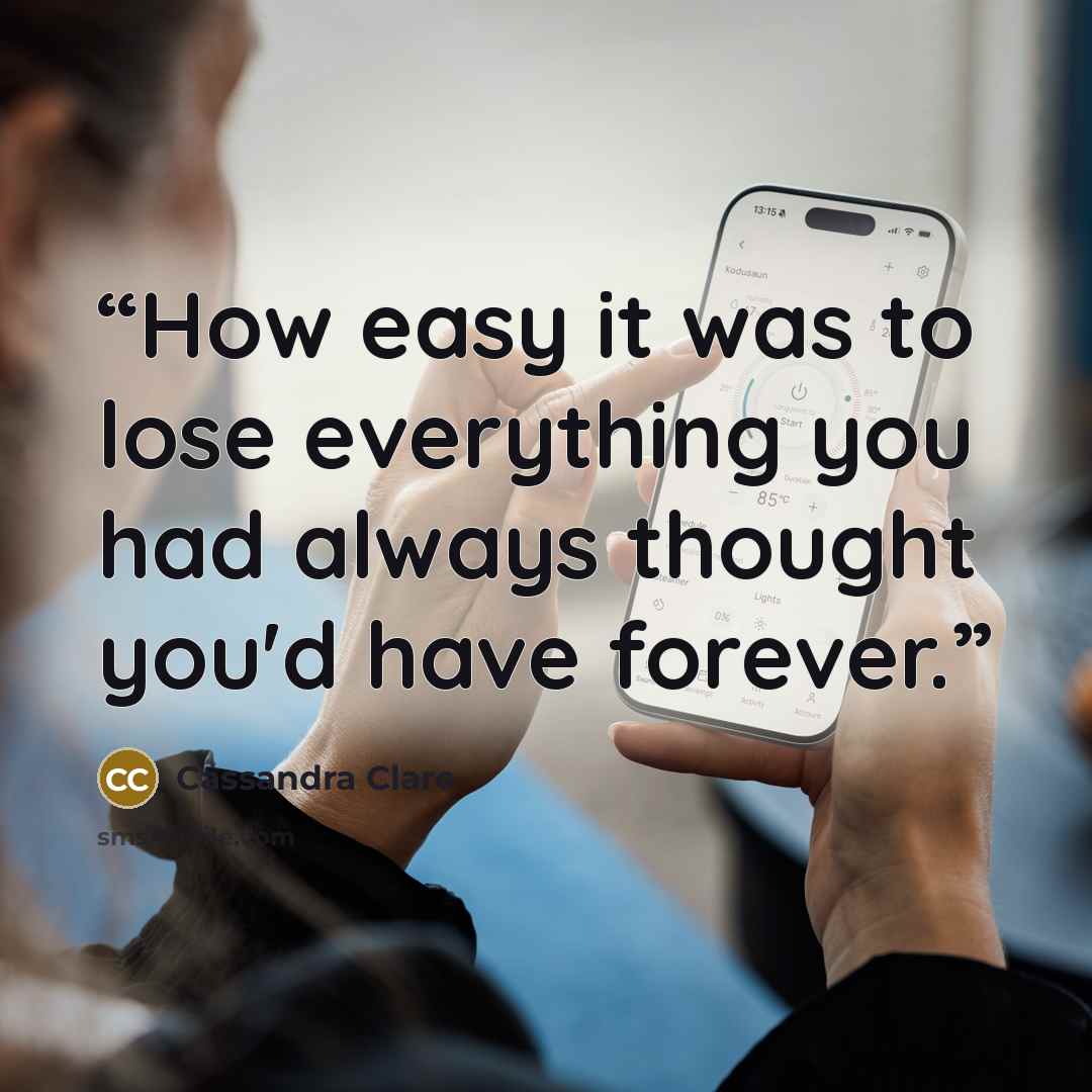 “How easy it was to lose everything you had always thought you'd have forever.” quote by Cassandra Clare