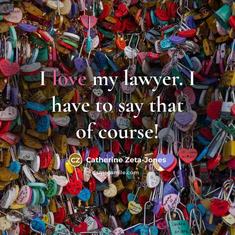 “I love my lawyer. I have to say that of…” quote by Catherine Zeta-Jones