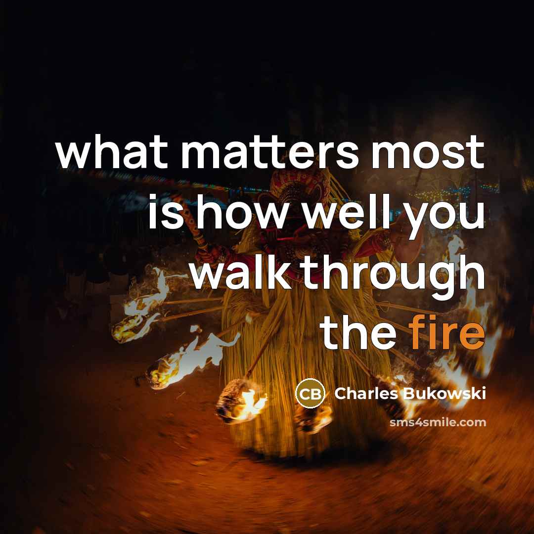 “what matters most is how well you walk through the…” quote by Charles Bukowski