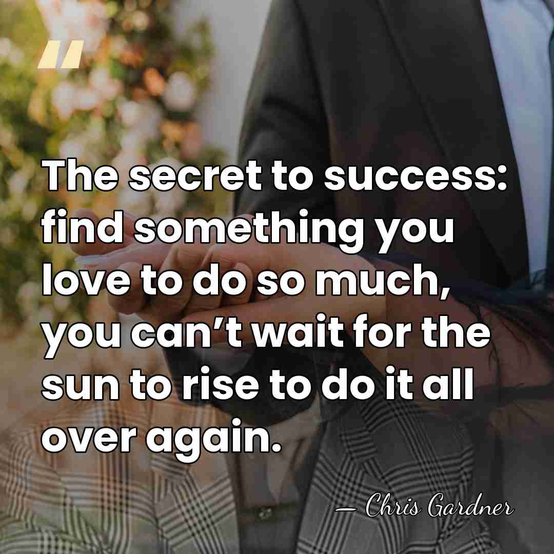 The secret to success: find something you love to do so much,&hellip; - Chris Gardner