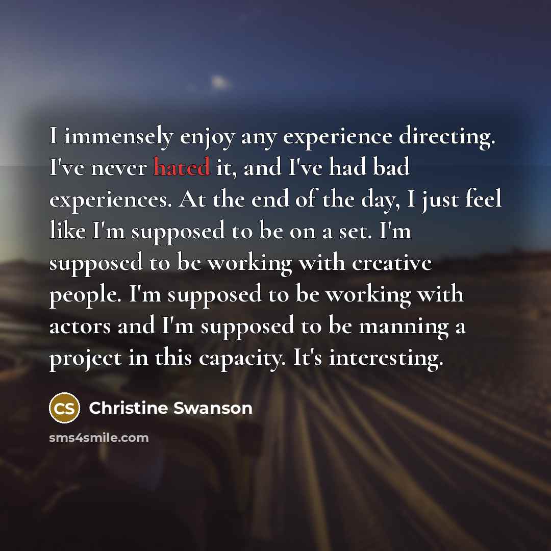 “I immensely enjoy any experience directing. I've never hated it,…” quote by Christine Swanson